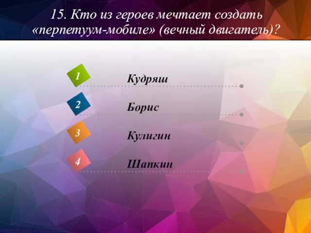 15. Кто из героев мечтает создать «перпетуум-мобиле» (вечный двигатель)?