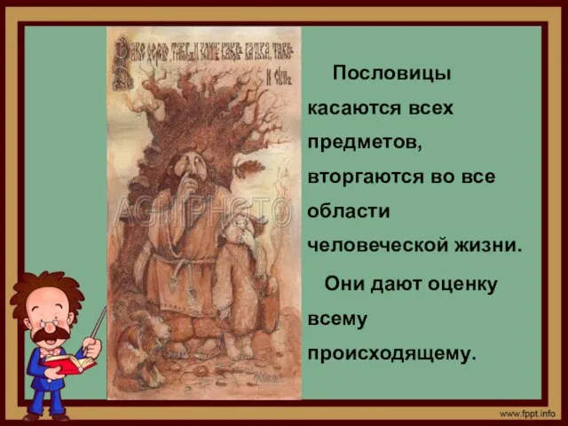 Пословицы касаются всех предметов, вторгаются во все области человеческой жизни. Они дают оценку всему происходящему.