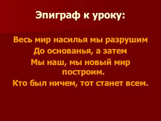 Эпиграф к уроку: Весь мир насилья мы разрушим До основанья, а затем