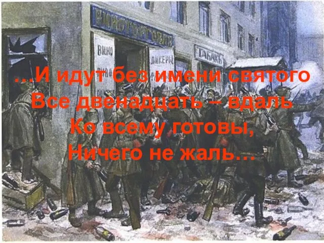 …И идут без имени святого Все двенадцать – вдаль Ко всему готовы, Ничего не жаль…