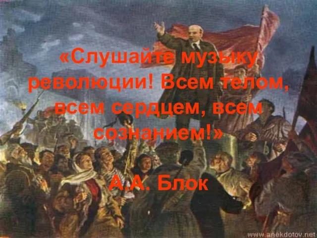 «Слушайте музыку революции! Всем телом, всем сердцем, всем сознанием!» А.А. Блок