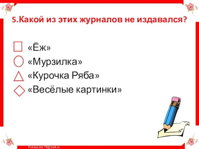 5.Какой из этих журналов не издавался? «Ёж» «Мурзилка» «Курочка Ряба» «Весёлые картинки»