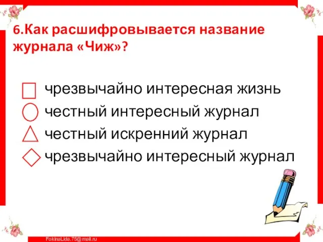 6.Как расшифровывается название журнала «Чиж»? чрезвычайно интересная жизнь честный интересный журнал честный