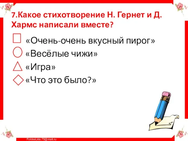 7.Какое стихотворение Н. Гернет и Д. Хармс написали вместе? «Очень-очень вкусный пирог»