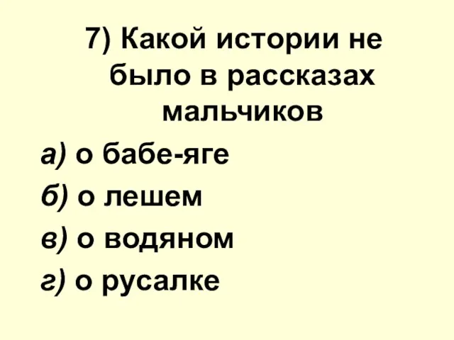 7) Какой иcтoрии не было в рассказах мальчиков а) о бабе-яге б)