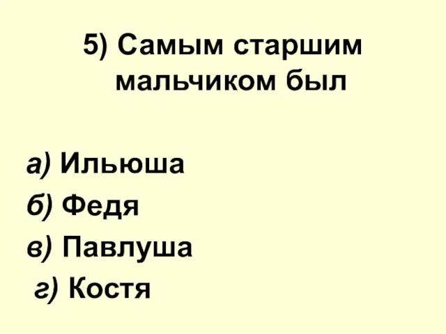 5) Самым старшим мальчиком был а) Ильюша б) Федя в) Павлуша г) Костя