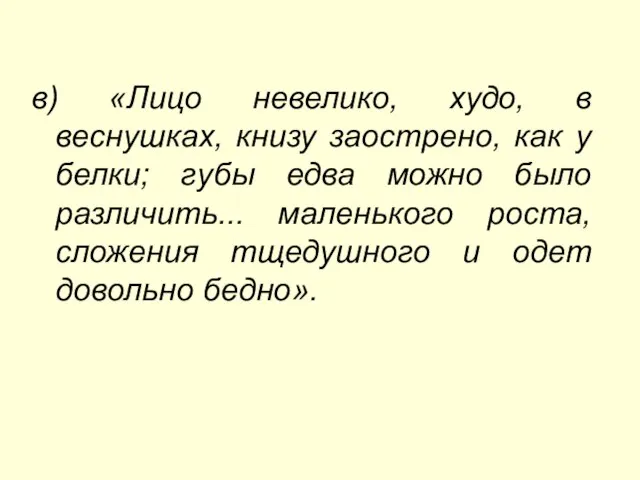 в) «Лицо невелико, худо, в веcнушках, книзу заострено, как у белки; губы