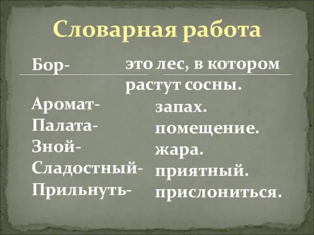 Бор- Аромат- Палата- Зной- Сладостный- Прильнуть- запах. помещение. жара. приятный. прислониться. Словарная