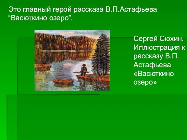 Сергей Сюхин. Иллюстрация к рассказу В.П.Астафьева «Васюткино озеро» Это главный герой рассказа В.П.Астафьева “Васюткино озеро”.