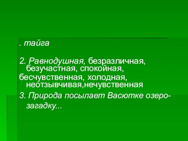 . тайга 2. Равнодушная, безразличная, безучастная, спокойная, бесчувственная, холодная, неотзывчивая,нечувственная 3. Природа посылает Васютке озеро-загадку...