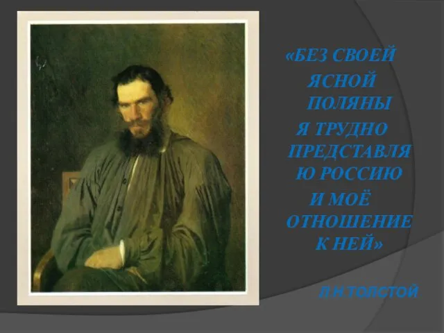 «БЕЗ СВОЕЙ ЯСНОЙ ПОЛЯНЫ Я ТРУДНО ПРЕДСТАВЛЯЮ РОССИЮ И МОЁ ОТНОШЕНИЕ К НЕЙ» Л.Н.ТОЛСТОЙ