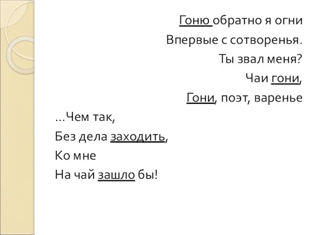 Гоню обратно я огни Впервые с сотворенья. Ты звал меня? Чаи гони,