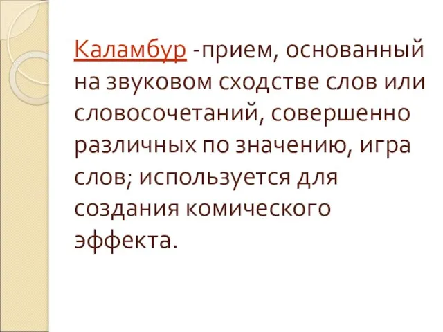 Каламбур -прием, основанный на звуковом сходстве слов или словосочетаний, совершенно различных по