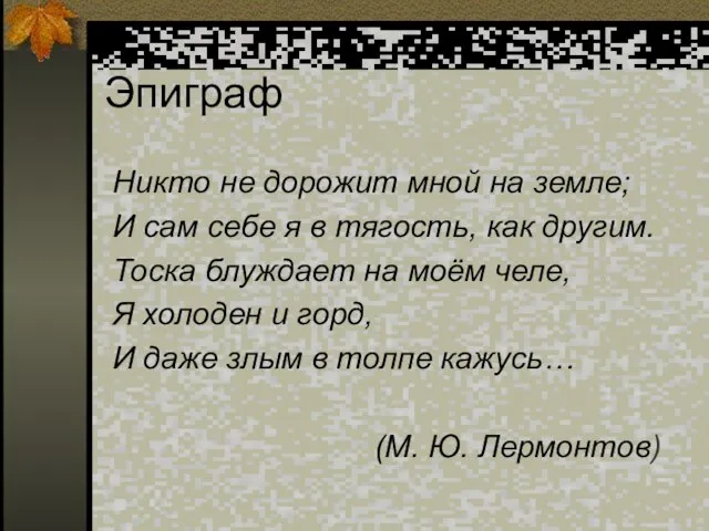 Эпиграф Никто не дорожит мной на земле; И сам себе я в