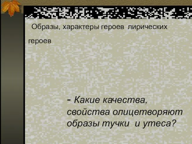 Образы, характеры героев лирических героев - Какие качества, свойства олицетворяют образы тучки и утеса?