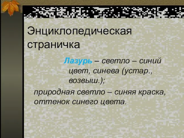 Энциклопедическая страничка Лазурь – светло – синий цвет, синева (устар., возвыш.); природная