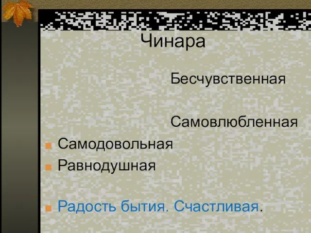 Чинара Бесчувственная Самовлюбленная Самодовольная Равнодушная Радость бытия. Счастливая.