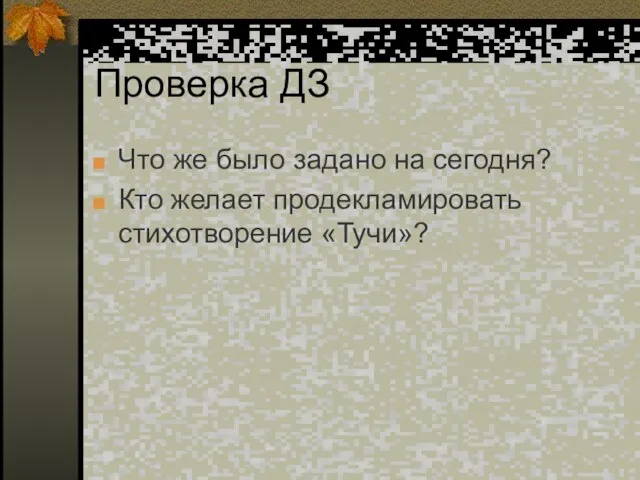 Проверка ДЗ Что же было задано на сегодня? Кто желает продекламировать стихотворение «Тучи»?