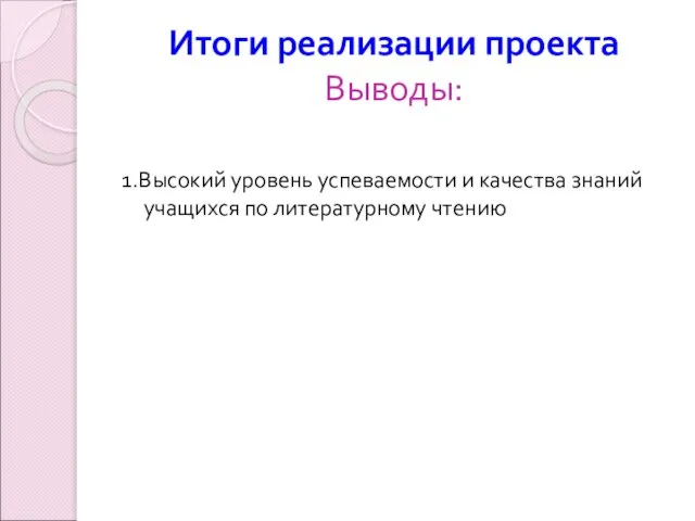 Итоги реализации проекта Выводы: 1.Высокий уровень успеваемости и качества знаний учащихся по литературному чтению