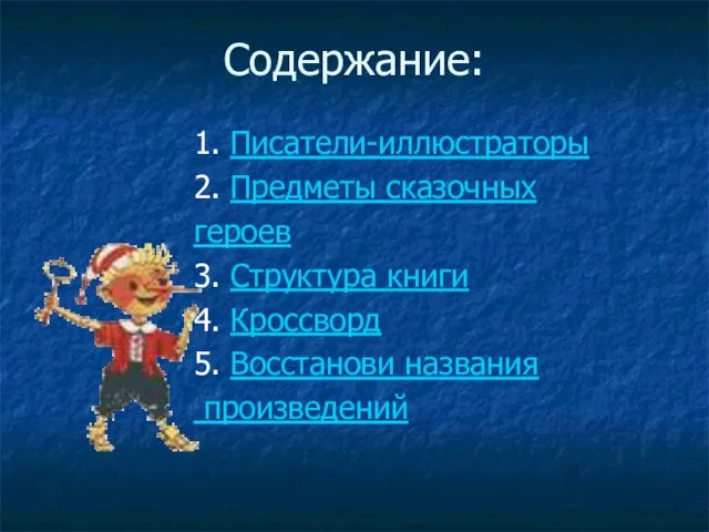 Содержание: 1. Писатели-иллюстраторы 2. Предметы сказочных героев 3. Структура книги 4. Кроссворд 5. Восстанови названия произведений