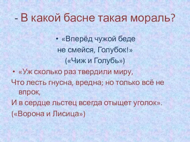 - В какой басне такая мораль? «Вперёд чужой беде не смейся, Голубок!»