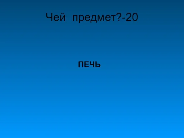 Чей предмет?-20 ПЕЧЬ