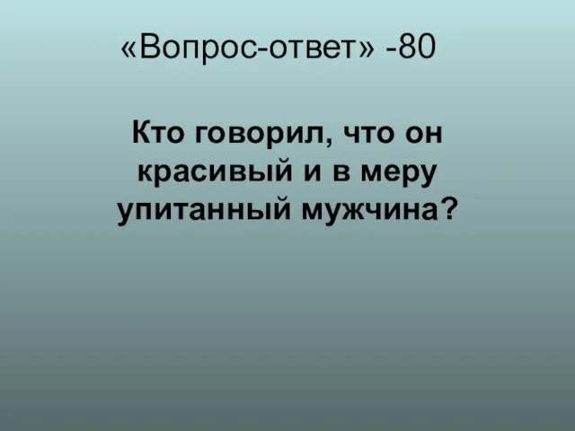 «Вопрос-ответ» -80 Кто говорил, что он красивый и в меру упитанный мужчина?