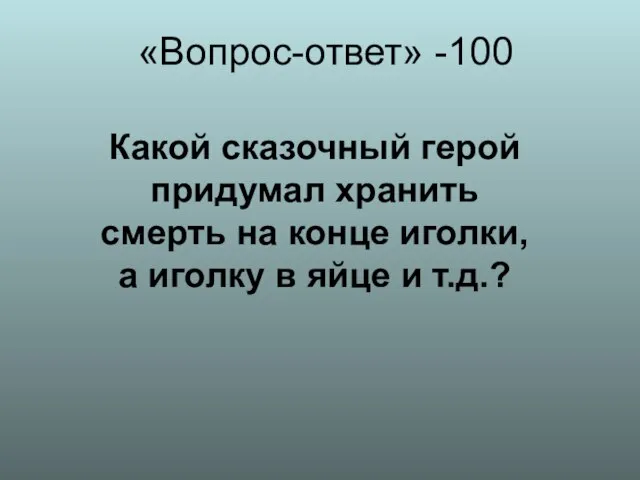 «Вопрос-ответ» -100 Какой сказочный герой придумал хранить смерть на конце иголки, а