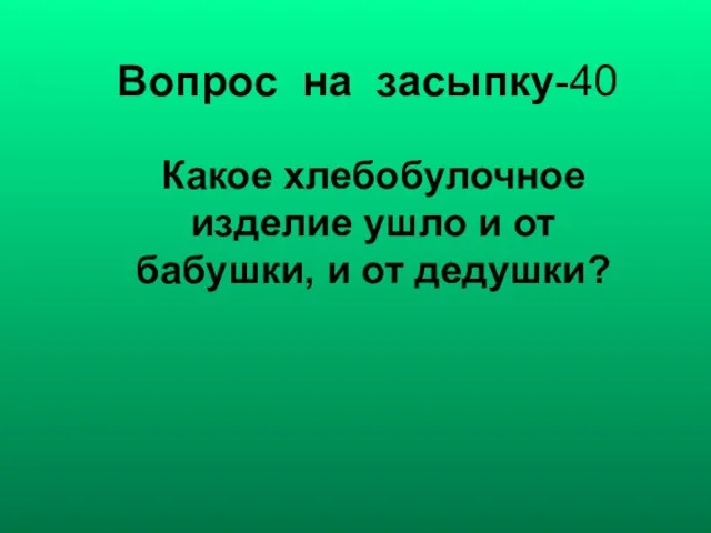 Вопрос на засыпку-40 Какое хлебобулочное изделие ушло и от бабушки, и от дедушки?