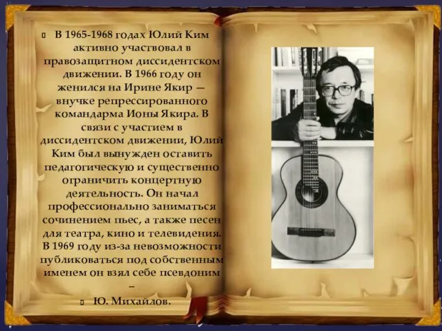 В 1965-1968 годах Юлий Ким активно участвовал в правозащитном диссидентском движении. В