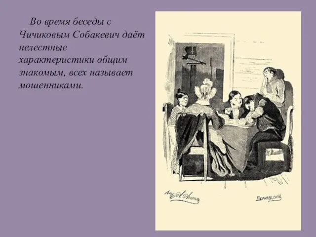 Во время беседы с Чичиковым Собакевич даёт нелестные характеристики общим знакомым, всех называет мошенниками.