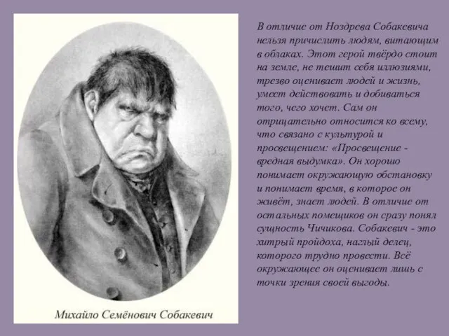 В отличие от Ноздрева Собакевича нельзя причислить людям, витающим в облаках. Этот