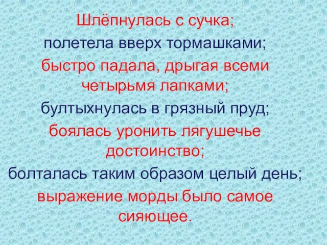 Шлёпнулась с сучка; полетела вверх тормашками; быстро падала, дрыгая всеми четырьмя лапками;