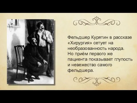 Фельдшер Курятин в рассказе «Хирургия» сетует на необразованность народа. Но приём первого