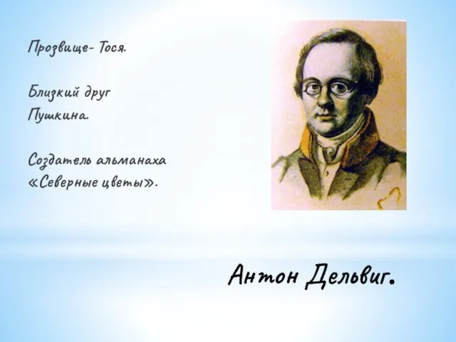 Антон Дельвиг. Прозвище- Тося. Близкий друг Пушкина. Создатель альманаха «Северные цветы».