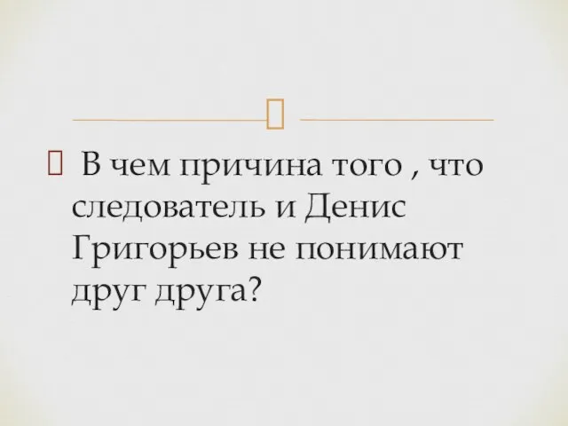 В чем причина того , что следователь и Денис Григорьев не понимают друг друга?