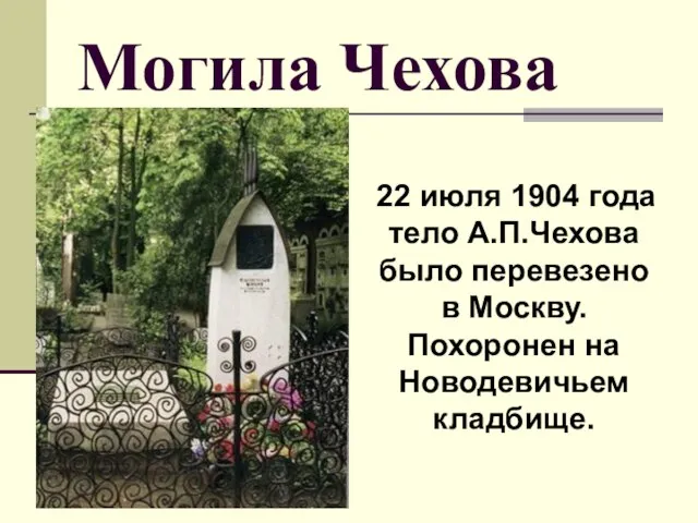 Могила Чехова 22 июля 1904 года тело А.П.Чехова было перевезено в Москву. Похоронен на Новодевичьем кладбище.