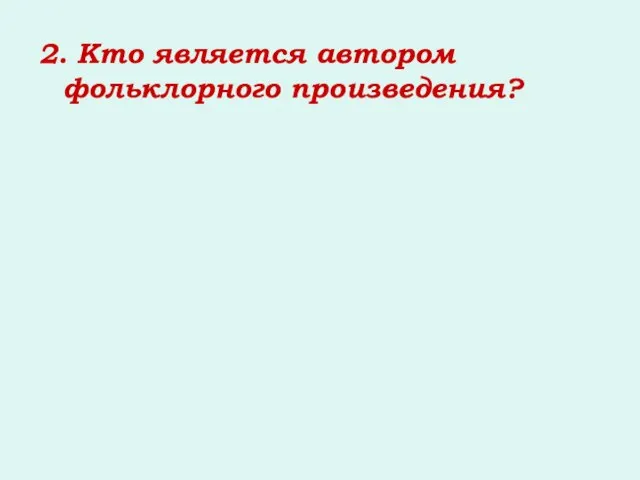 2. Кто является автором фольклорного произведения?