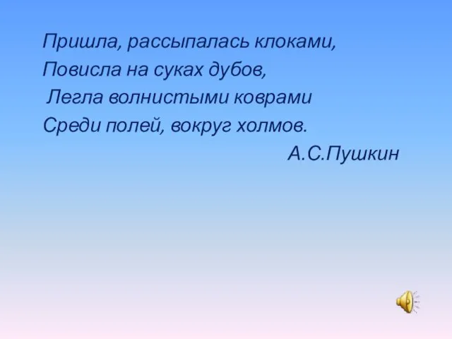 Пришла, рассыпалась клоками, Повисла на суках дубов, Легла волнистыми коврами Среди полей, вокруг холмов. А.С.Пушкин