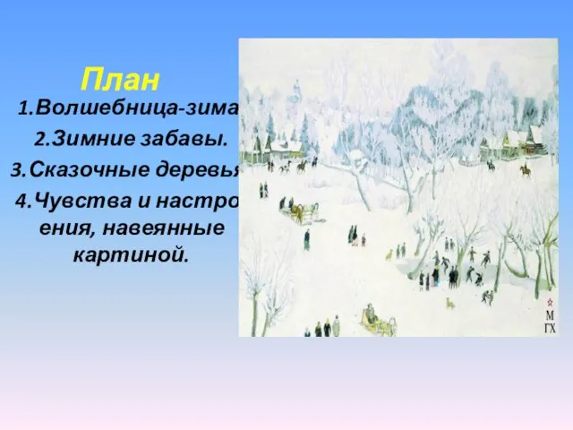 План 1.Волшебница-зима. 2.Зимние забавы. 3.Сказочные деревья. 4.Чувства и настро-ения, навеянные картиной.