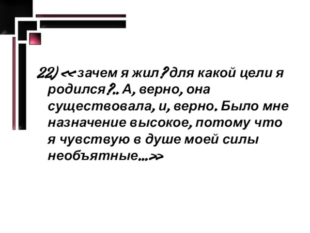 22) « зачем я жил? для какой цели я родился?.. А, верно,