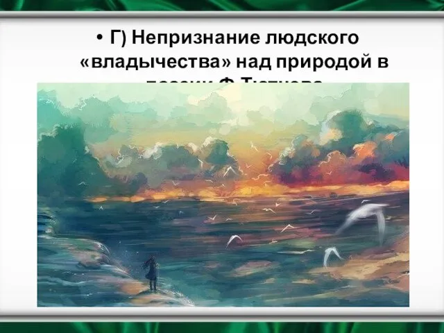 Г) Непризнание людского «владычества» над природой в поэзии Ф.Тютчева