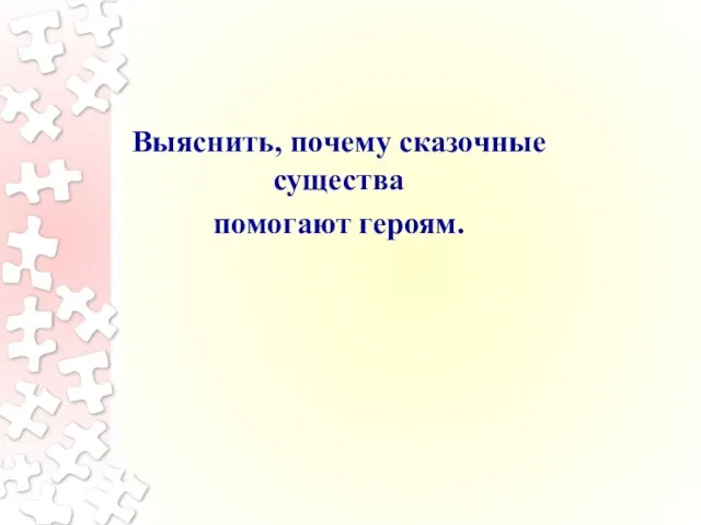 Выяснить, почему сказочные существа помогают героям.