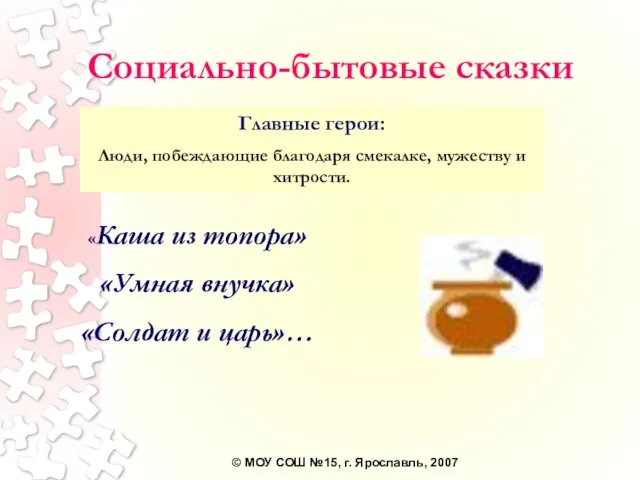 Социально-бытовые сказки «Каша из топора» «Умная внучка» «Солдат и царь»… Главные герои: