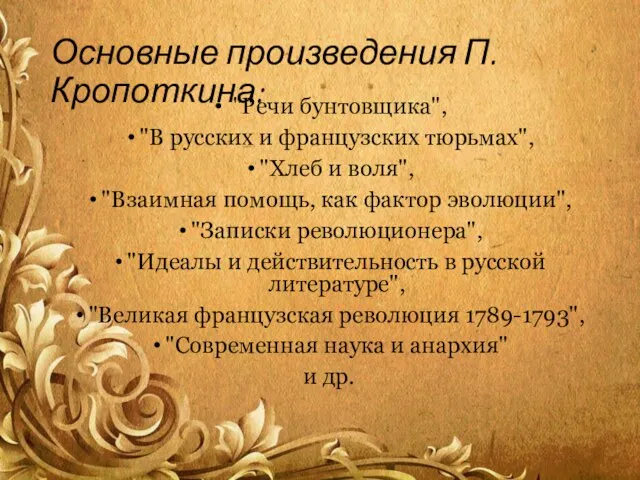 Основные произведения П. Кропоткина: "Речи бунтовщика", "В русских и французских тюрьмах", "Хлеб