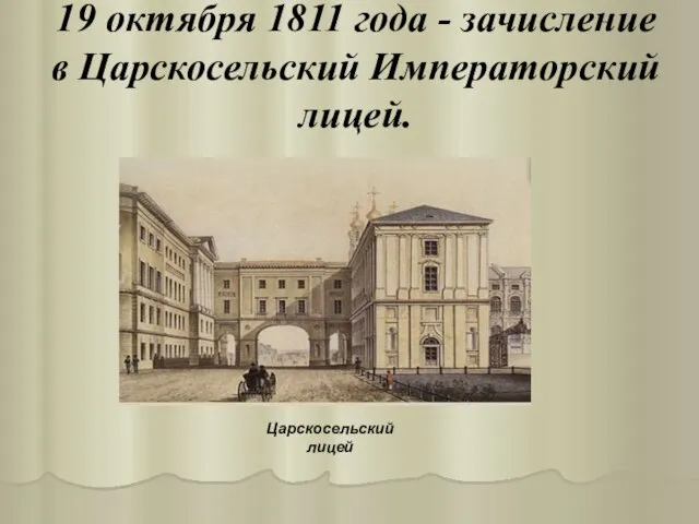 19 октября 1811 года - зачисление в Царскосельский Императорский лицей. Царскосельский лицей