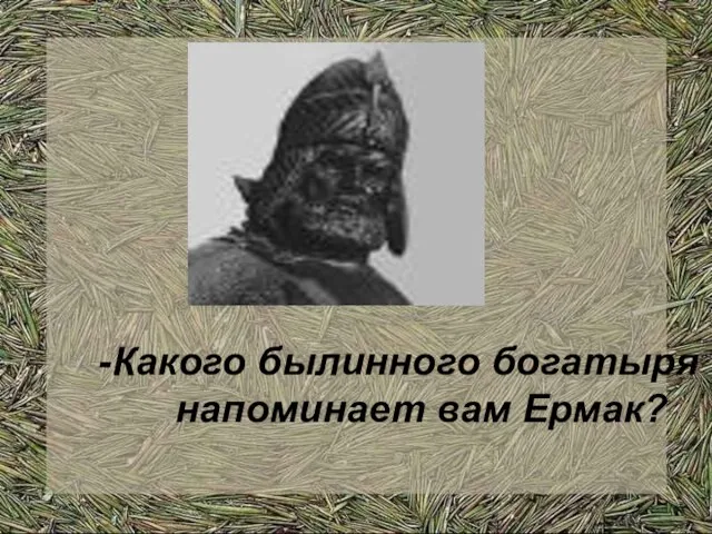 -Какого былинного богатыря напоминает вам Ермак?