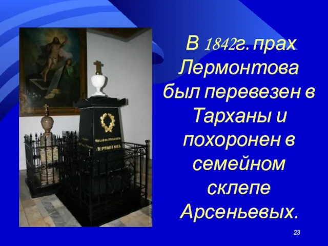 В 1842г. прах Лермонтова был перевезен в Тарханы и похоронен в семейном склепе Арсеньевых.