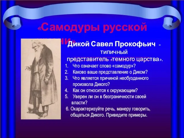 «Самодуры русской жизни» Дикой Савел Прокофьич - типичный представитель «темного царства». Что