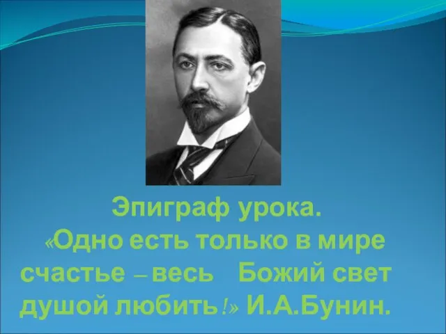 Эпиграф урока. «Одно есть только в мире счастье – весь Божий свет душой любить!» И.А.Бунин.